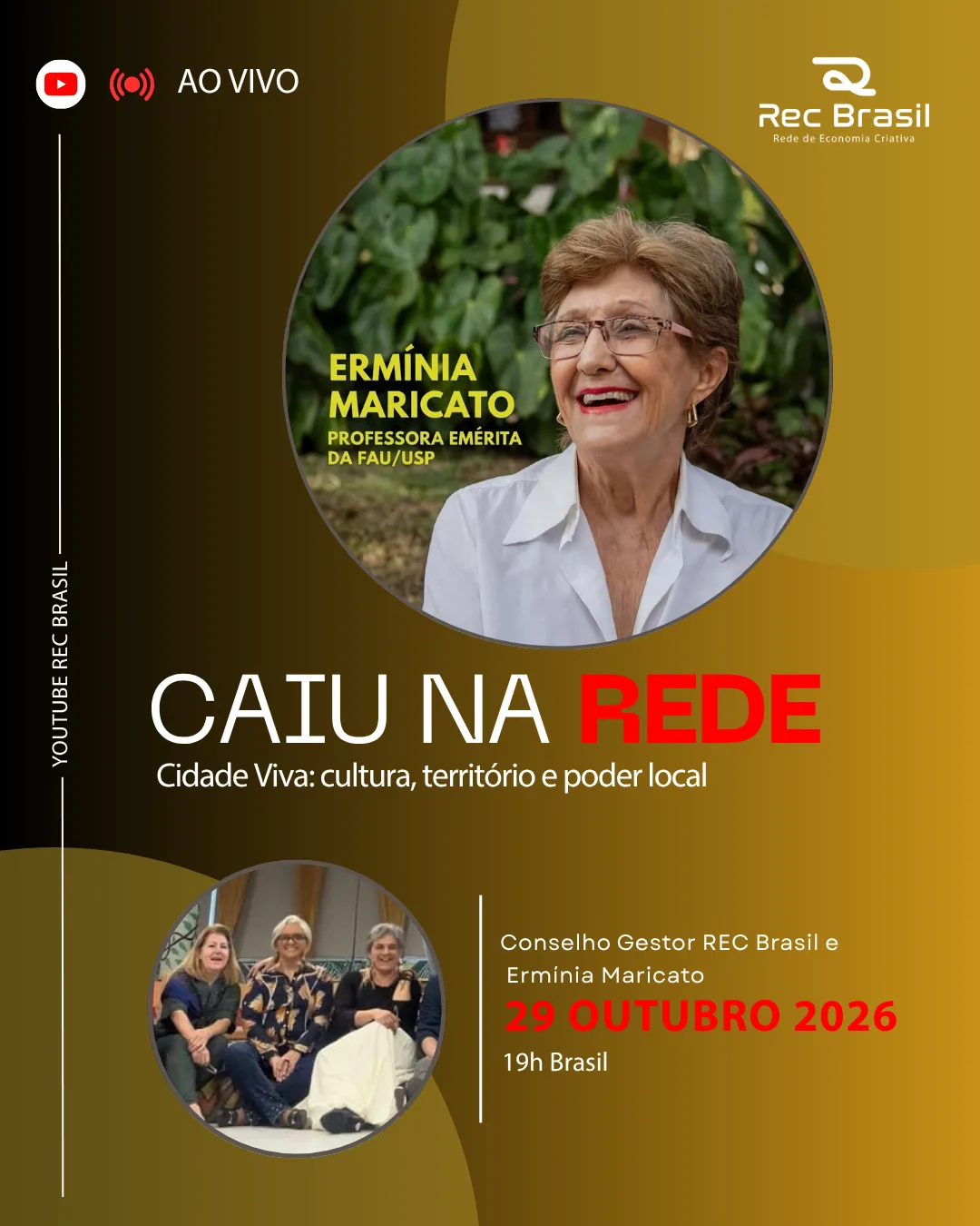 Card de divulgação da live “Caiu na Rede”, em formato vertical, com fundo em degradê que vai do preto, à esquerda, ao dourado, à direita. No canto superior esquerdo, o ícone do YouTube e a indicação “Ao vivo”. No canto superior direito, o logotipo da Rec Brasil, Rede de Economia Criativa, em branco. No centro, em um círculo, a foto de Ermínia Maricato, uma mulher de cabelo curto castanho-avermelhado, óculos de armação rosada, batom vermelho e brincos dourados, sorrindo e olhando para o lado. Ela veste camisa branca de colarinho e está diante de folhagens verdes. Ao lado da foto, em letras amarelas: “Ermínia Maricato, Professora Emérita da FAU/USP”. Abaixo, em letras grandes brancas: “CAIU NA”, e em vermelho: “REDE”. Em seguida: “Cidade Viva: cultura, território e poder local”. Na parte inferior esquerda, em outro círculo, uma foto de três mulheres sentadas lado a lado, sorrindo. Na parte inferior direita, o texto: “Conselho Gestor REC Brasil e Ermínia Maricato, 29 de outubro de 2026, 19h Brasil”. Na lateral esquerda, escrito na vertical: “YouTube REC Brasil”.